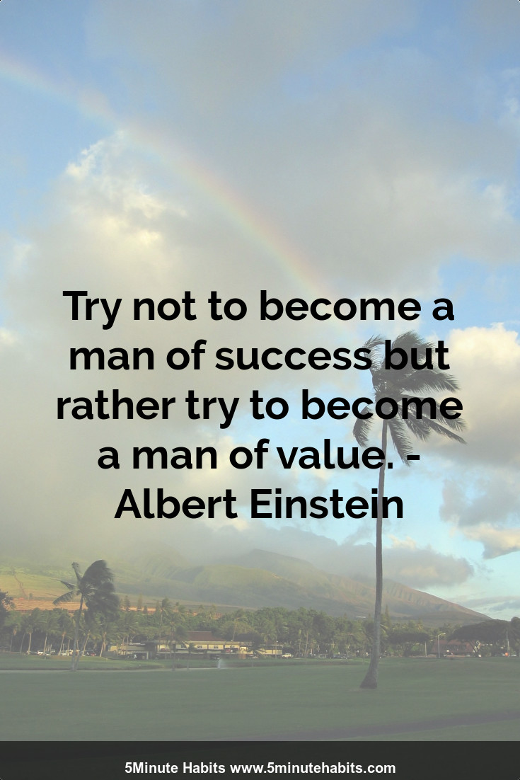 Try not to become a man of success but rather try to become a man of value. - Albert Einstein